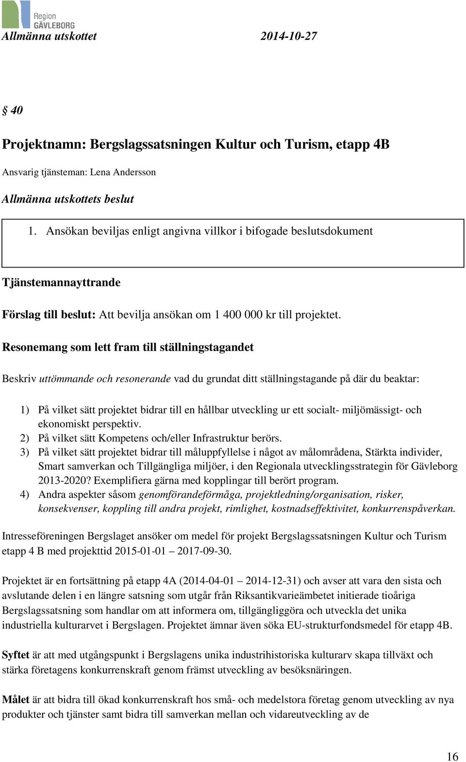 Resonemang som lett fram till ställningstagandet Beskriv uttömmande och resonerande vad du grundat ditt ställningstagande på där du beaktar: 1) På vilket sätt projektet bidrar till en hållbar