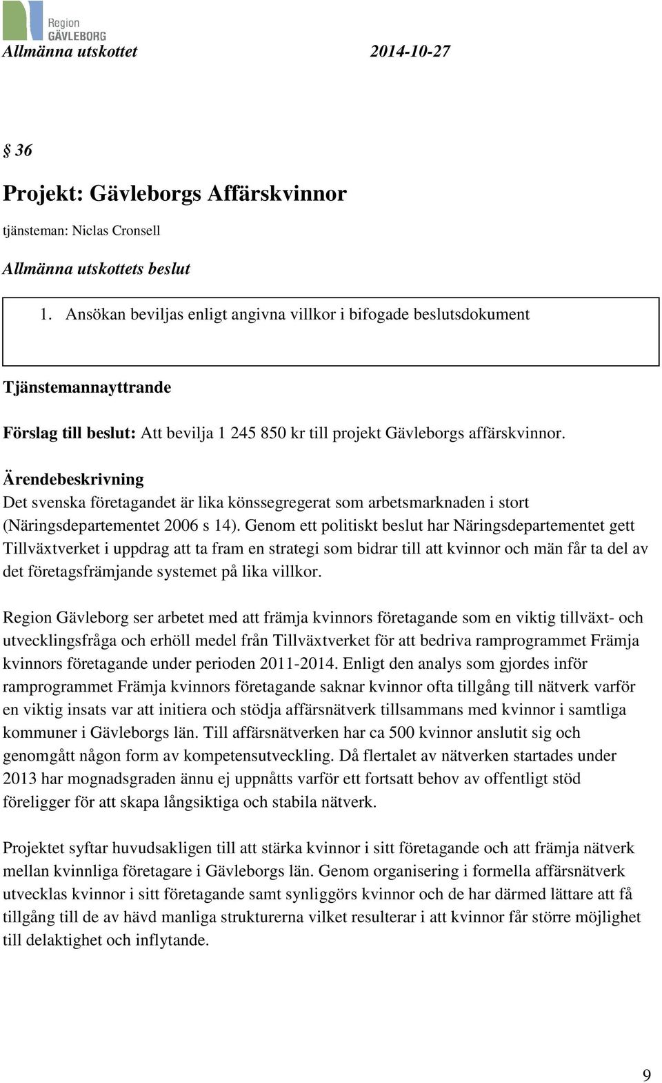 Ärendebeskrivning Det svenska företagandet är lika könssegregerat som arbetsmarknaden i stort (Näringsdepartementet 2006 s 14).