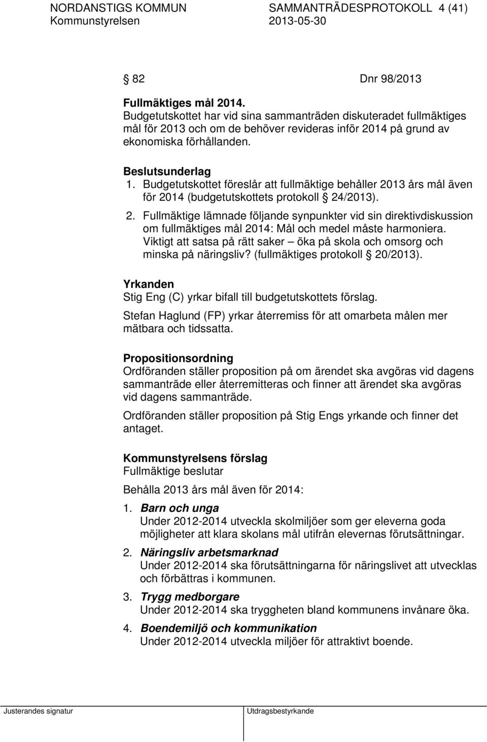 Budgetutskottet föreslår att fullmäktige behåller 2013 års mål även för 2014 (budgetutskottets protokoll 24/2013). 2. Fullmäktige lämnade följande synpunkter vid sin direktivdiskussion om fullmäktiges mål 2014: Mål och medel måste harmoniera.