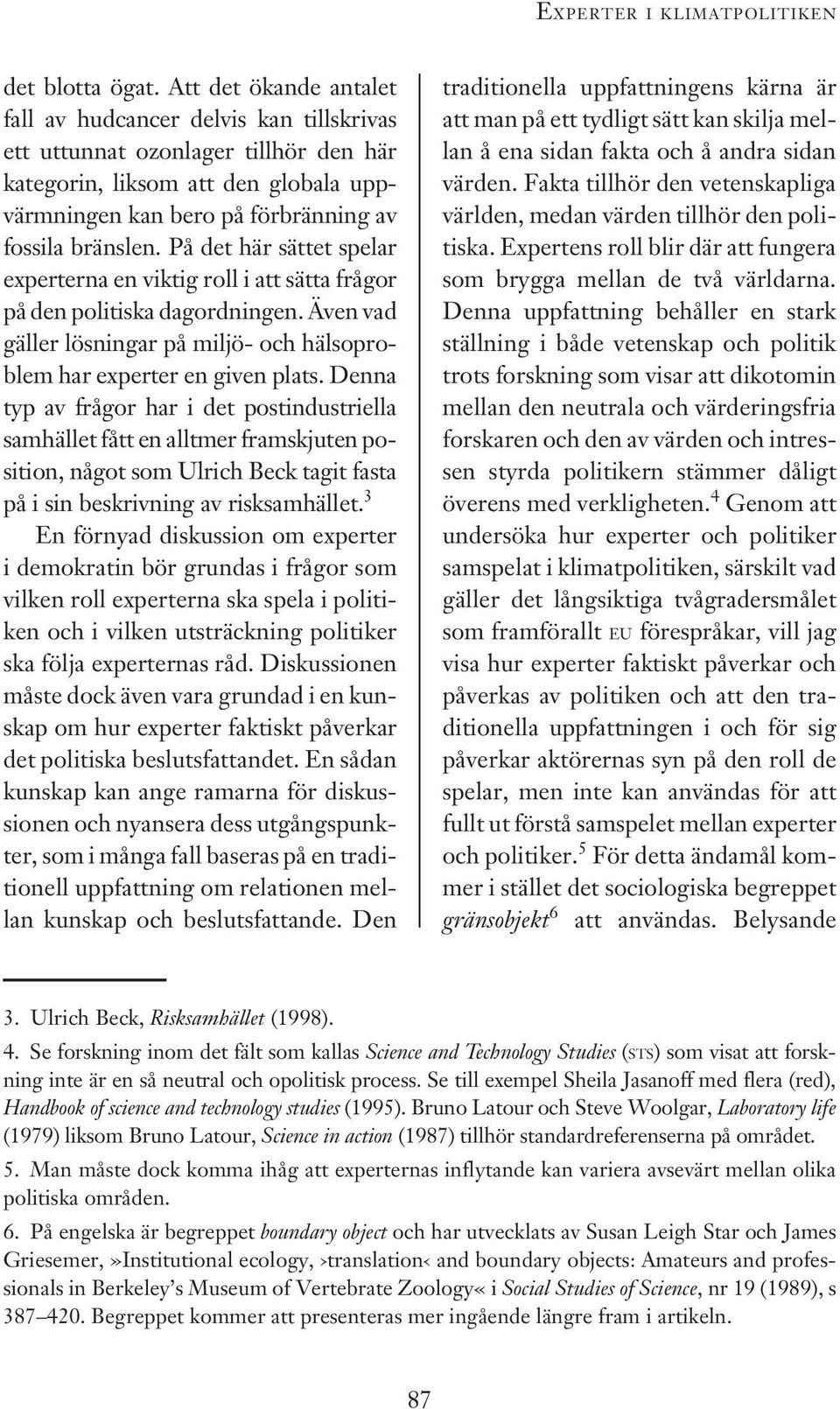 På det här sättet spelar experterna en viktig roll i att sätta frågor på den politiska dagordningen. Även vad gäller lösningar på miljö- och hälsoproblem har experter en given plats.