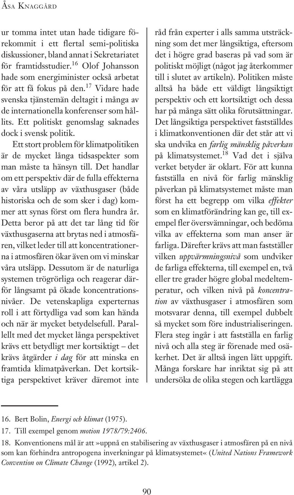 Ett politiskt genomslag saknades dock i svensk politik. Ett stort problem för klimatpolitiken är de mycket långa tidsaspekter som man måste ta hänsyn till.