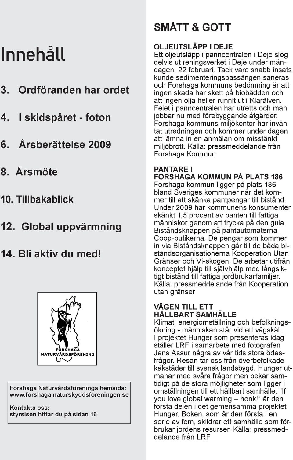 se Kontakta oss: styrslsen hittar du på sidan 16 2 Natur-Aktuellt nr 164 2010 Oljeutsläpp i Deje Ett oljeutsläpp i panncentralen i Deje slog delvis ut reningsverket i Deje under måndagen, 22 februari.