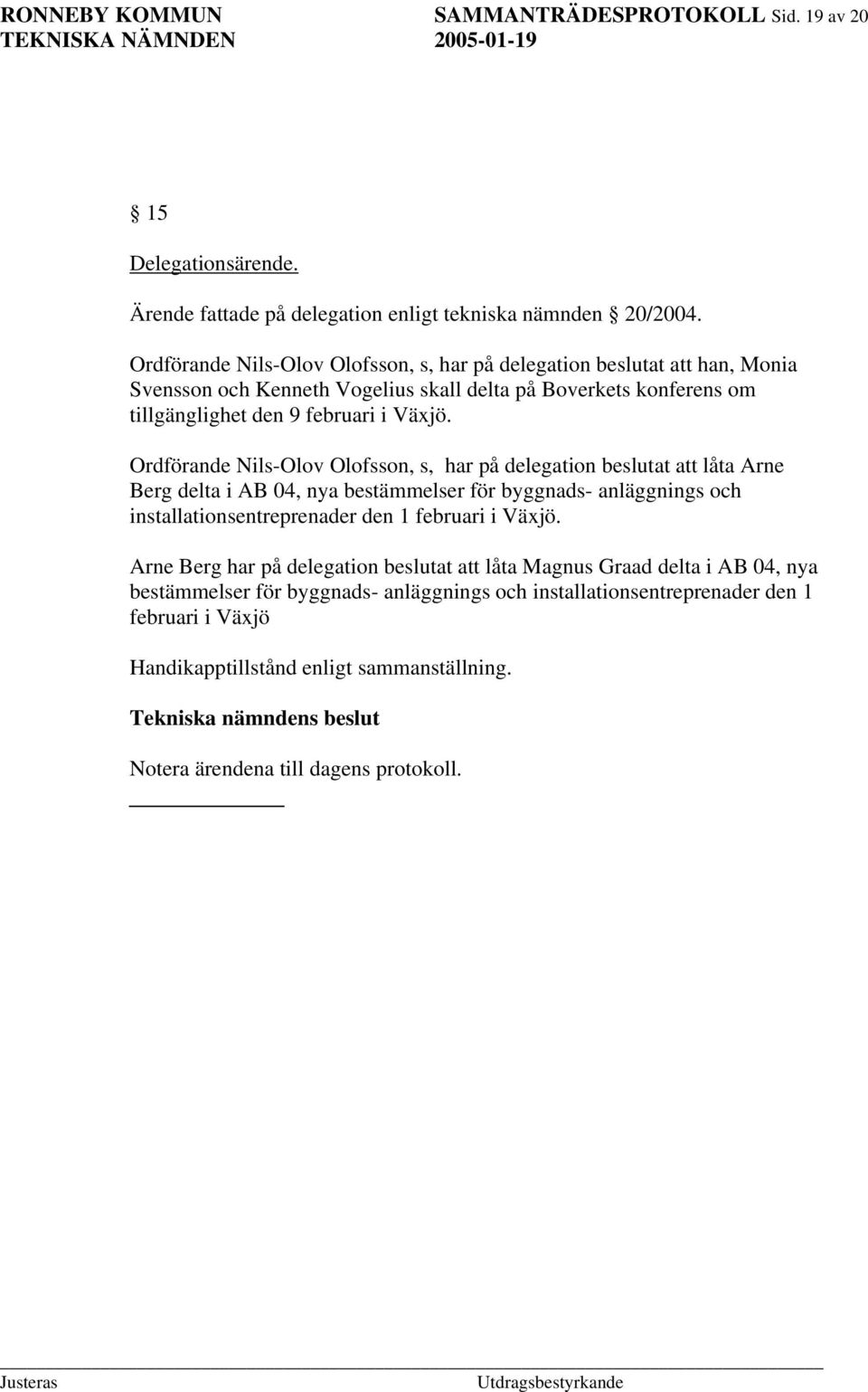 Ordförande Nils-Olov Olofsson, s, har på delegation beslutat att låta Arne Berg delta i AB 04, nya bestämmelser för byggnads- anläggnings och installationsentreprenader den 1 februari i