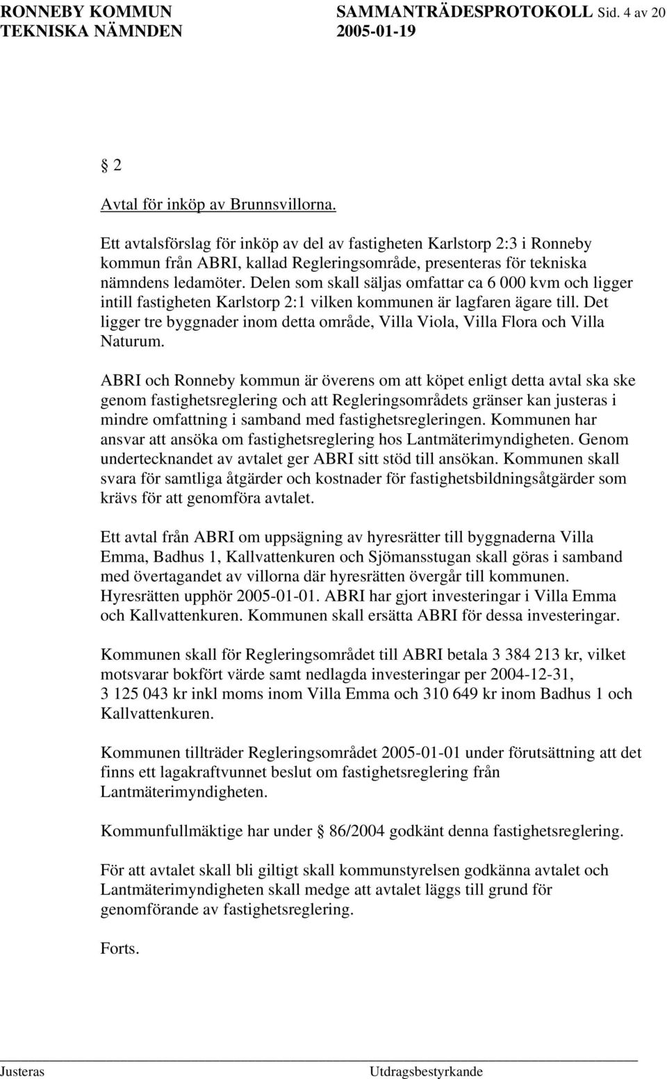 Delen som skall säljas omfattar ca 6 000 kvm och ligger intill fastigheten Karlstorp 2:1 vilken kommunen är lagfaren ägare till.