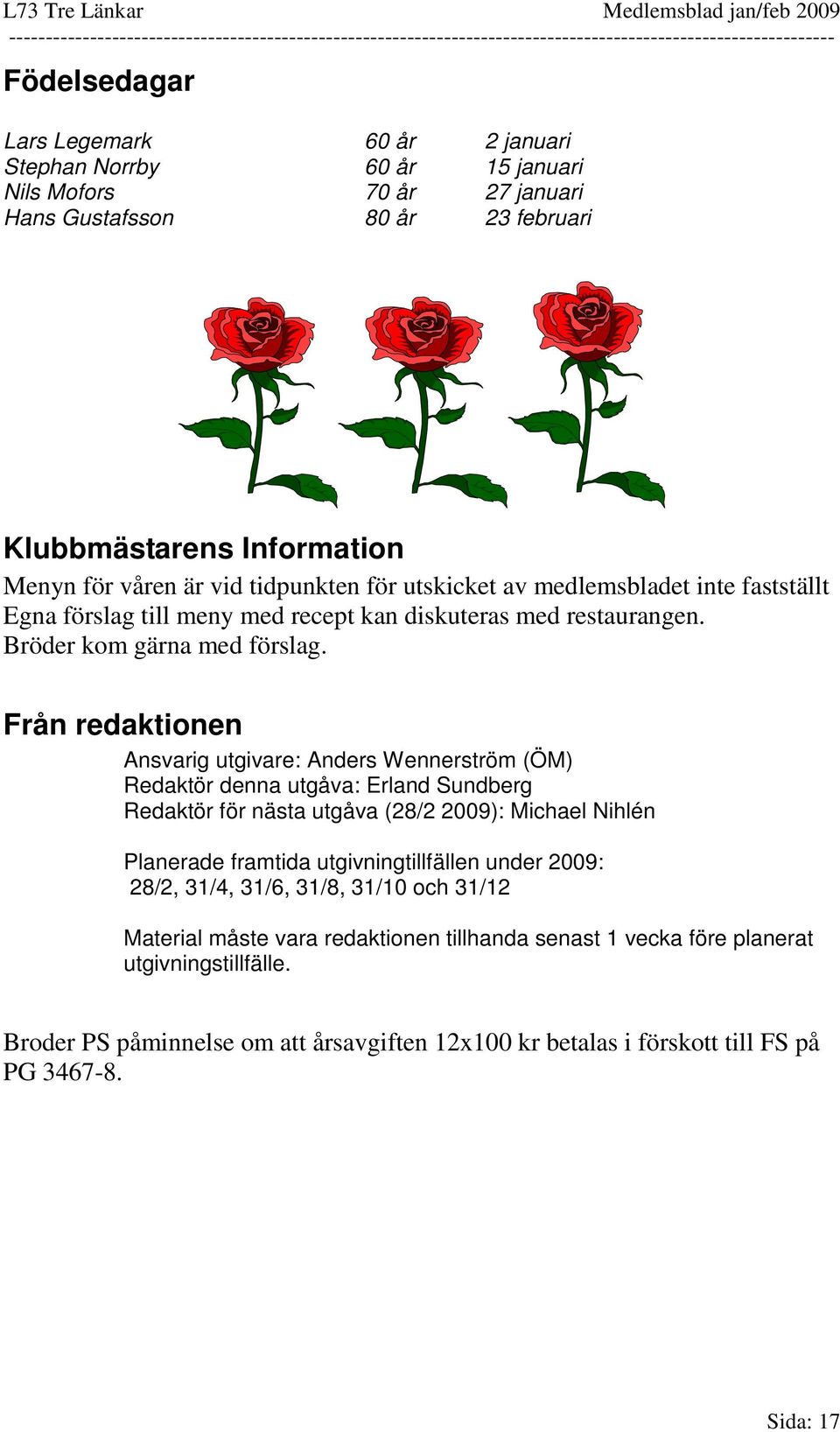 Från redaktionen Ansvarig utgivare: Anders Wennerström (ÖM) Redaktör denna utgåva: Erland Sundberg Redaktör för nästa utgåva (28/2 2009): Michael Nihlén Planerade framtida utgivningtillfällen