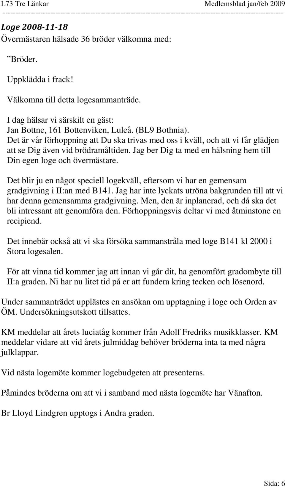 Jag ber Dig ta med en hälsning hem till Din egen loge och övermästare. Det blir ju en något speciell logekväll, eftersom vi har en gemensam gradgivning i II:an med B141.