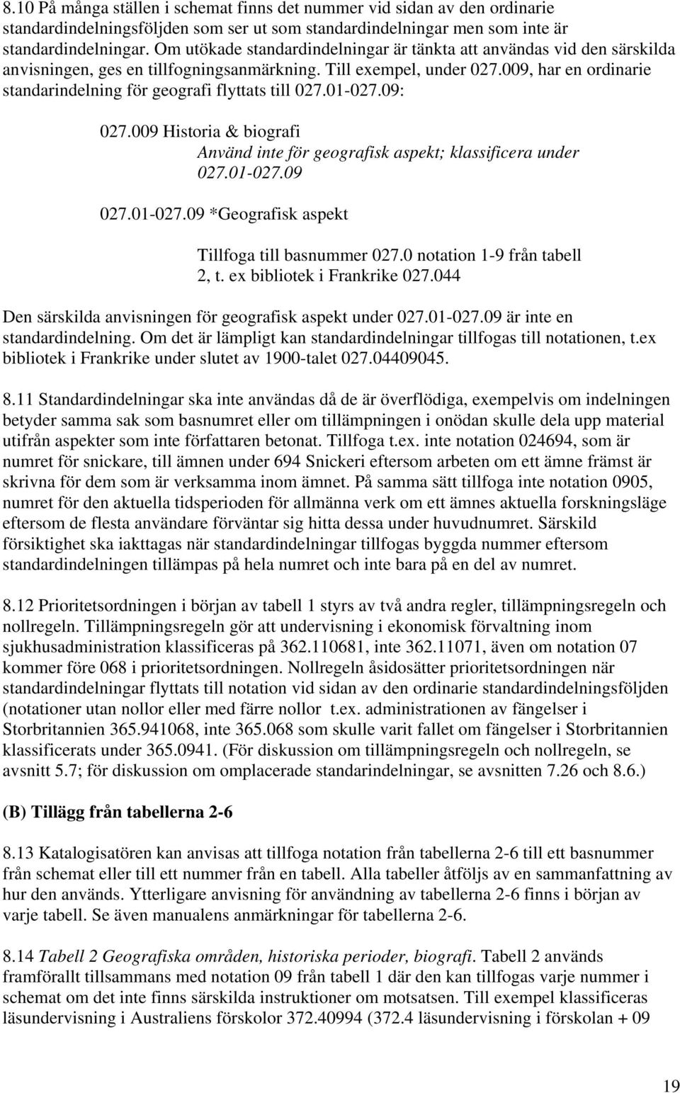 009, har en ordinarie standarindelning för geografi flyttats till 027.01-027.09: 027.009 Historia & biografi Använd inte för geografisk aspekt; klassificera under 027.01-027.09 027.01-027.09 *Geografisk aspekt Tillfoga till basnummer 027.