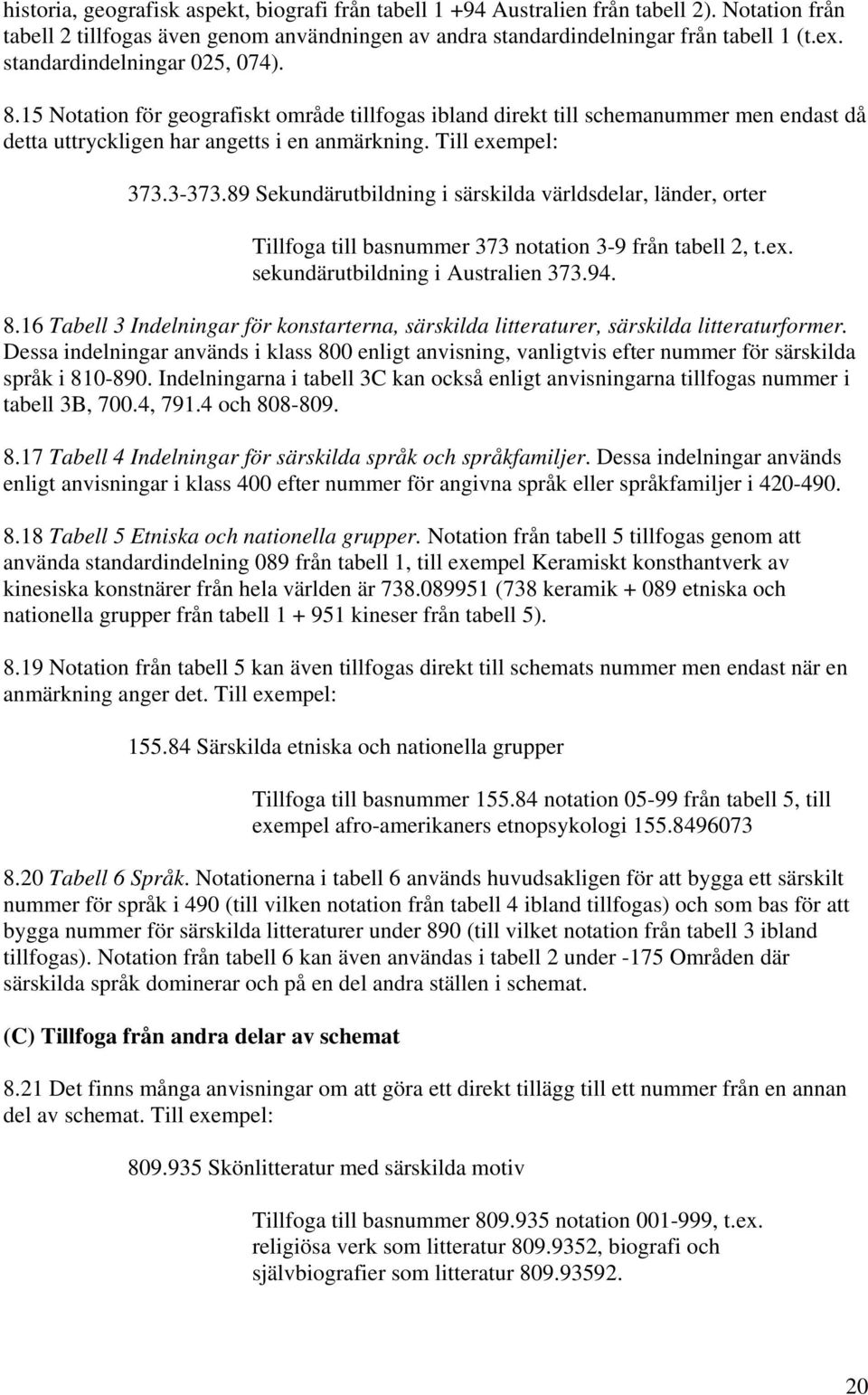 89 Sekundärutbildning i särskilda världsdelar, länder, orter Tillfoga till basnummer 373 notation 3-9 från tabell 2, t.ex. sekundärutbildning i Australien 373.94. 8.