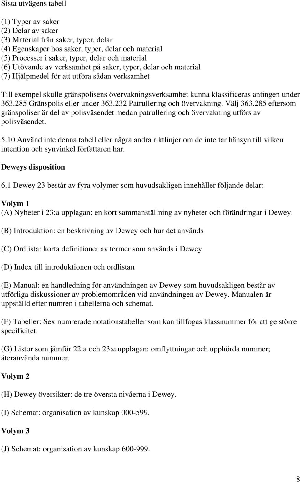 under 363.285 Gränspolis eller under 363.232 Patrullering och övervakning. Välj 363.285 eftersom gränspoliser är del av polisväsendet medan patrullering och övervakning utförs av polisväsendet. 5.