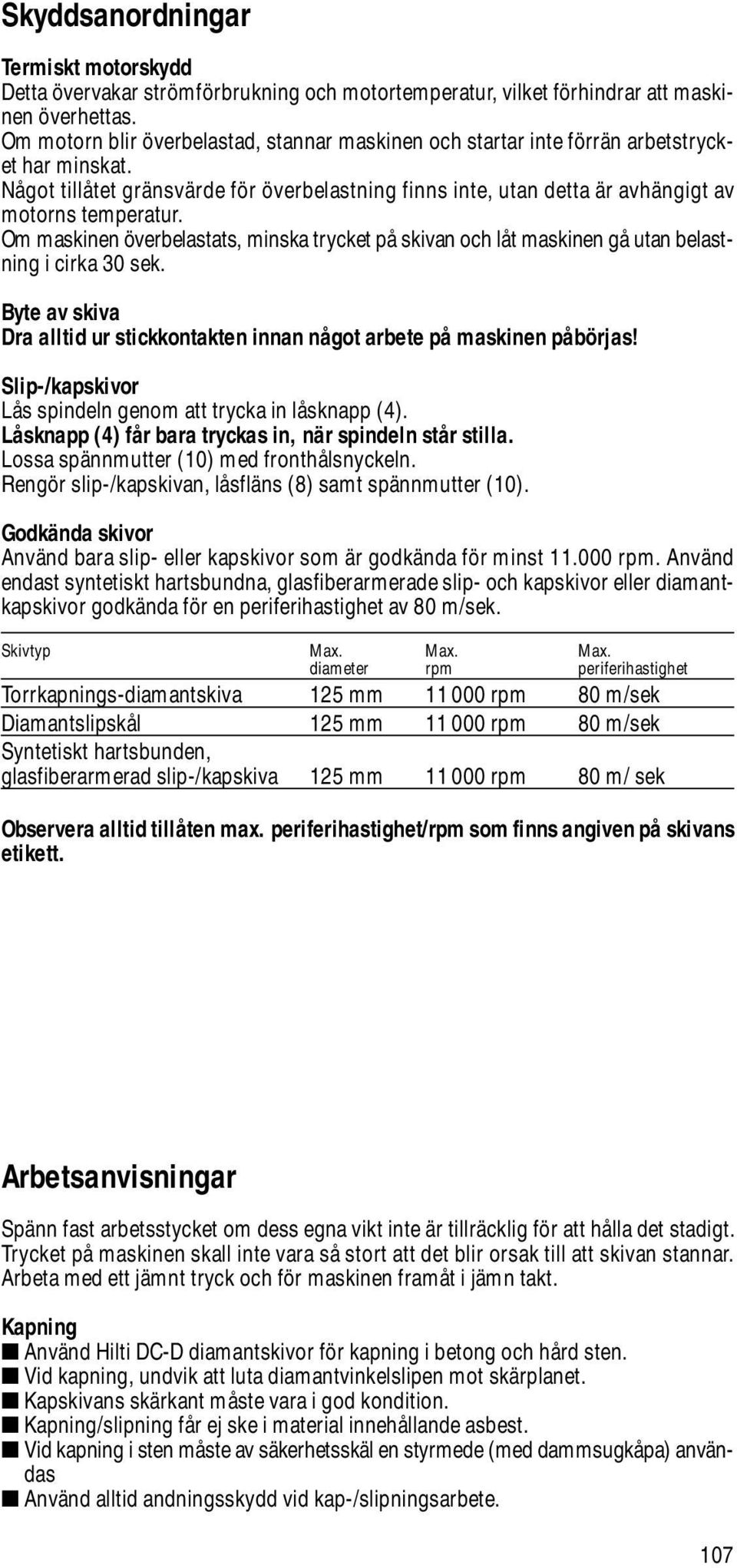 Om maskinen överbelastats, minska trycket på skivan och låt maskinen gå utan belastning i cirka 30 sek. Byte av skiva Dra alltid ur stickkontakten innan något arbete på maskinen påbörjas!