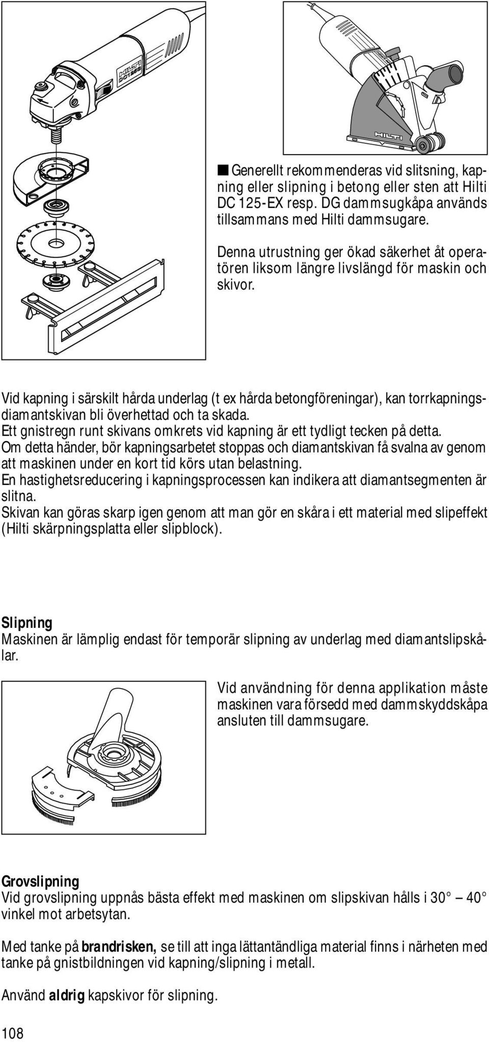 Vid kapning i särskilt hårda underlag (t ex hårda betongföreningar), kan torrkapningsdiamantskivan bli överhettad och ta skada.