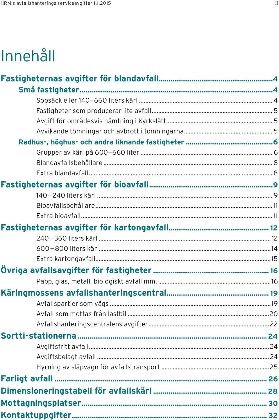 .. 6 Blandavfallsbehållare... 8 Extra blandavfall... 8 Fastigheternas avgifter för bioavfall...9 140 240 liters kärl... 9 Bioavfallsbehållare... 11 Extra bioavfall.