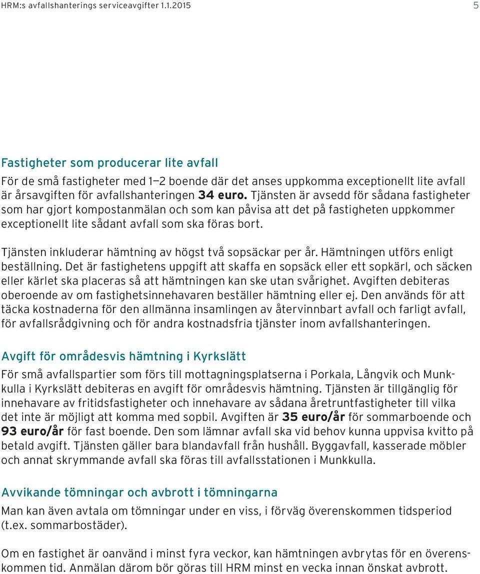 Tjänsten är avsedd för sådana fastigheter som har gjort kompostanmälan och som kan påvisa att det på fastigheten uppkommer exceptionellt lite sådant avfall som ska föras bort.