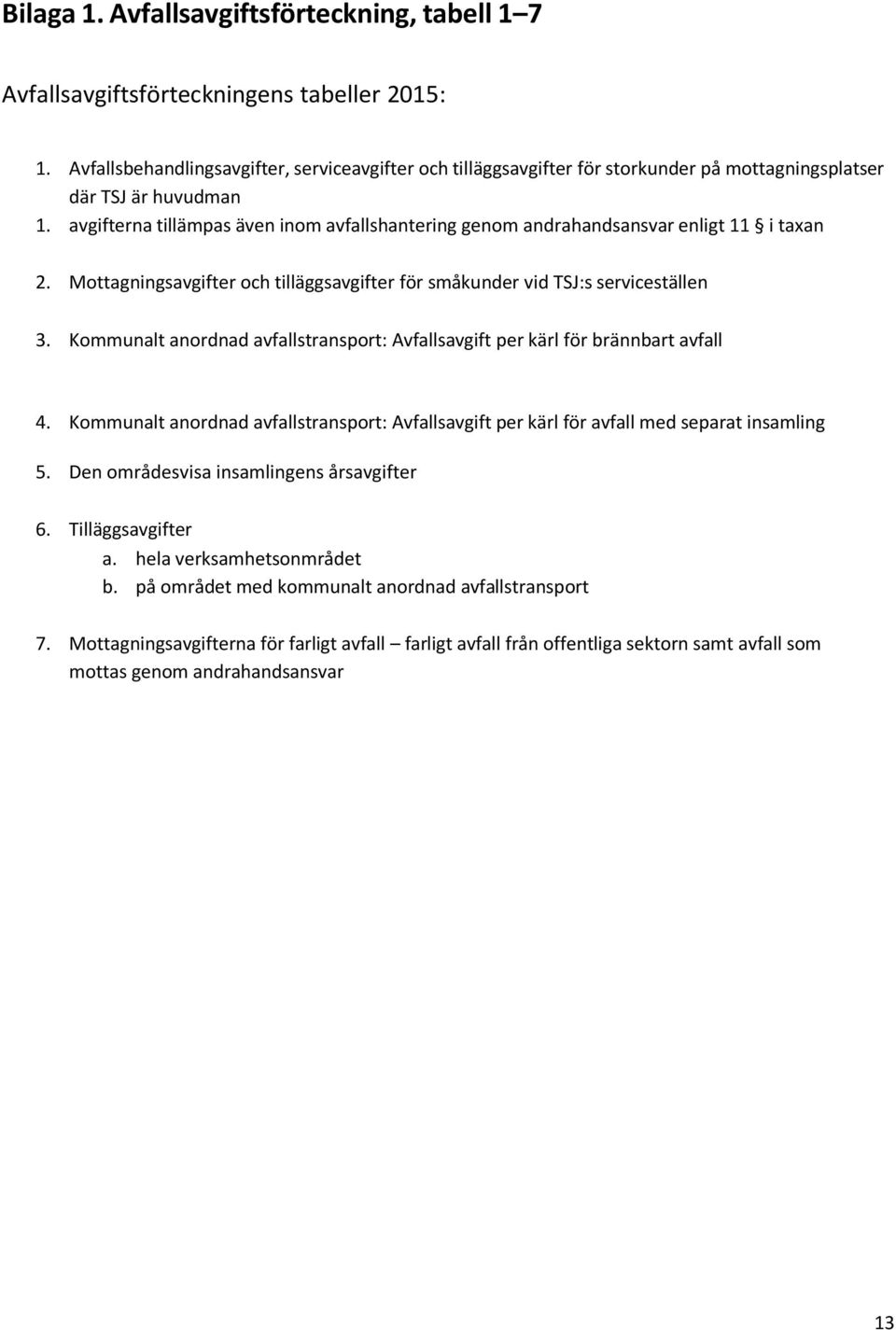 avgifterna tillämpas även inom avfallshantering genom andrahandsansvar enligt 11 i taxan 2. Mottagningsavgifter och tilläggsavgifter för småkunder vid TSJ:s serviceställen 3.