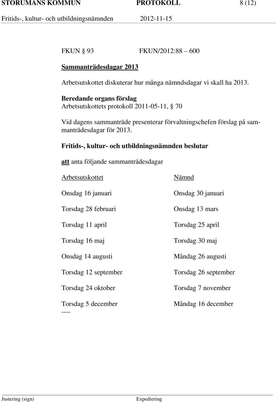 att anta följande sammanträdesdagar Arbetsutskottet Onsdag 16 januari Torsdag 28 februari Torsdag 11 april Torsdag 16 maj Onsdag 14 augusti Torsdag 12 september