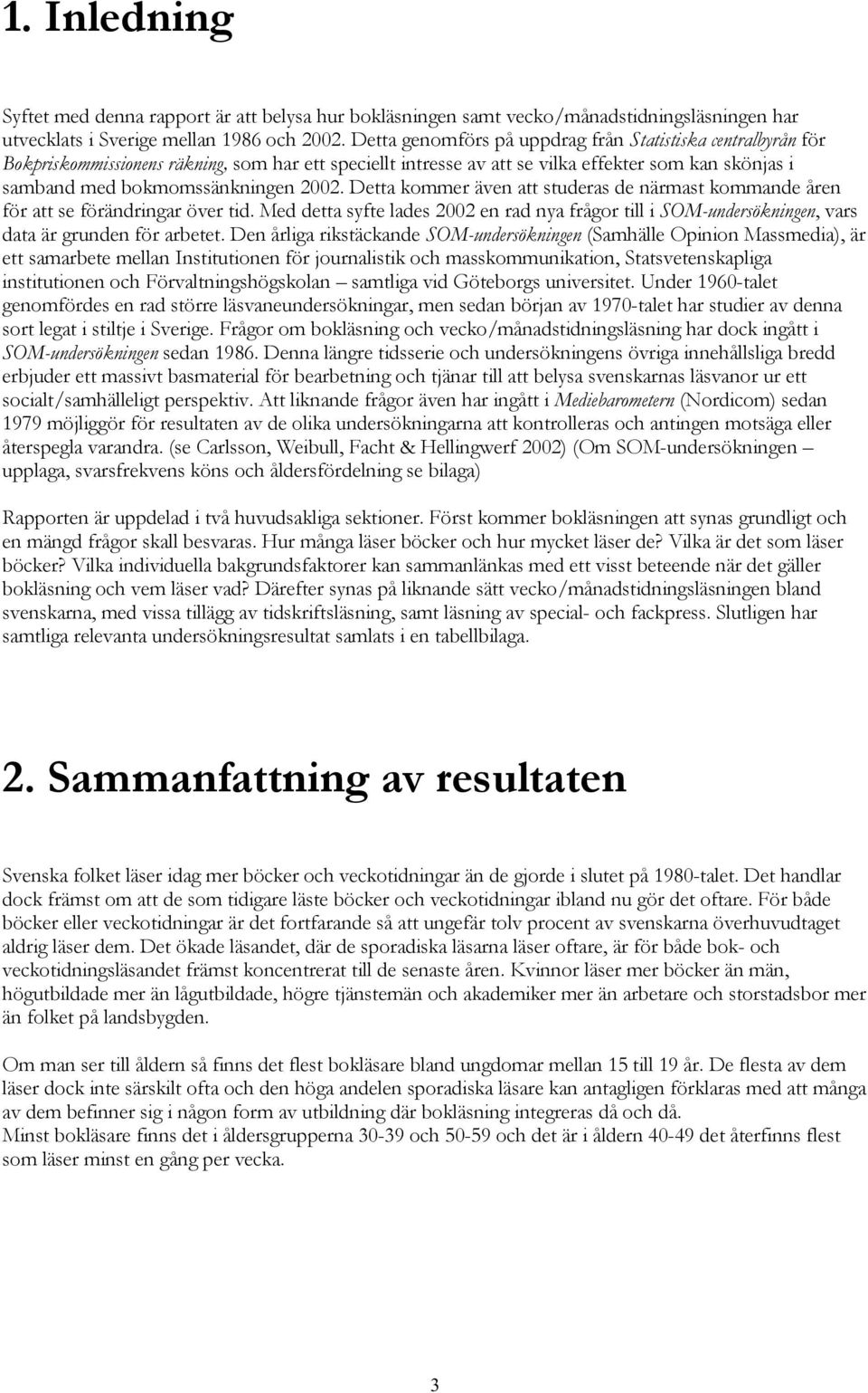 Detta kommer även att studeras de närmast kommande åren för att se förändringar över tid. Med detta syfte lades 2002 en rad nya frågor till i SOM-undersökningen, vars data är grunden för arbetet.