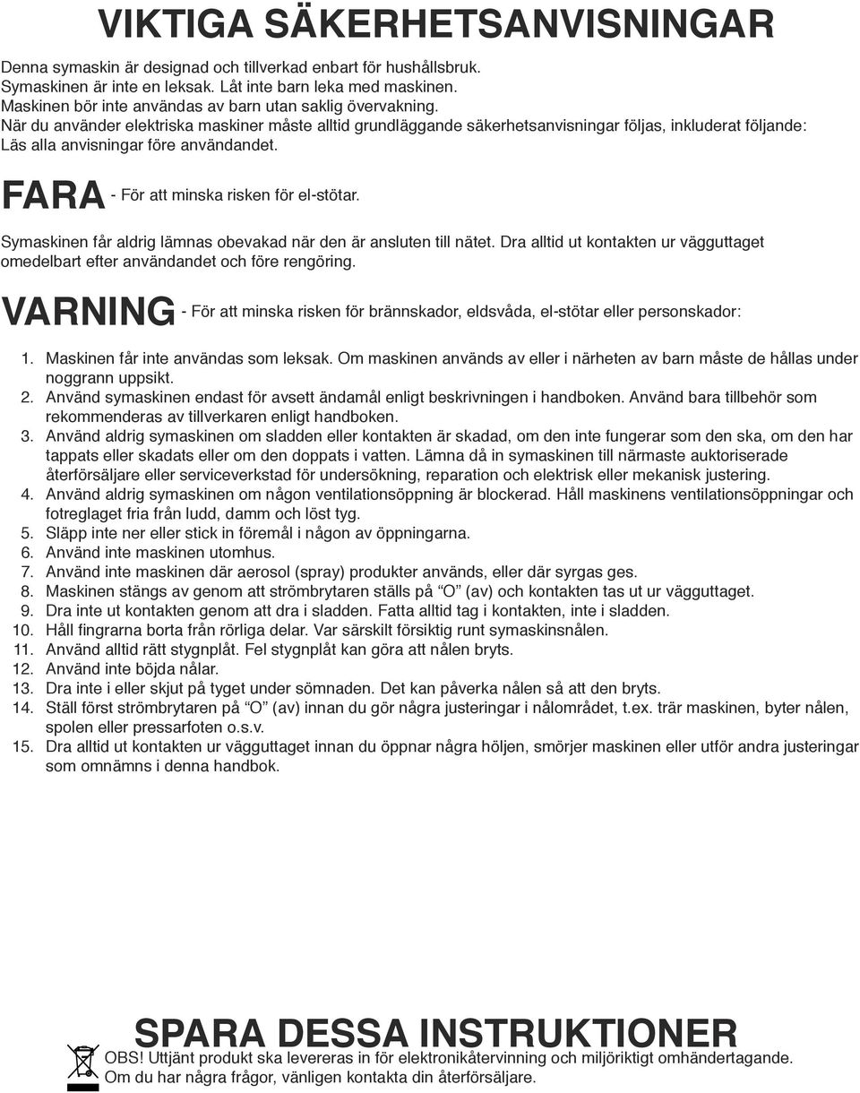 FARA - För att minska riskn för l-stötar. Symaskinn får aldrig lämnas obvakad när dn är anslutn till nätt. Dra alltid ut kontaktn ur vägguttagt omdlbart ftr användandt och för rngöring.