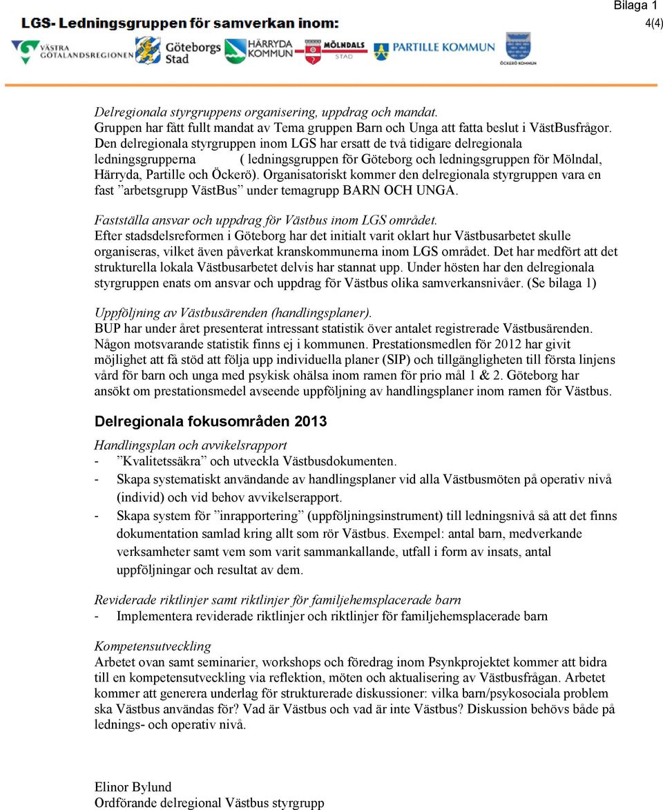 Organisatoriskt kommer den delregionala styrgruppen vara en fast arbetsgrupp VästBus under temagrupp BARN OCH UNGA. Fastställa ansvar och uppdrag för Västbus inom LGS området.