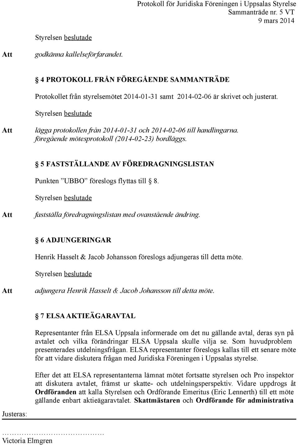 fastställa föredragningslistan med ovanstående ändring. 6 ADJUNGERINGAR Henrik Hasselt & Jacob Johansson föreslogs adjungeras till detta möte.