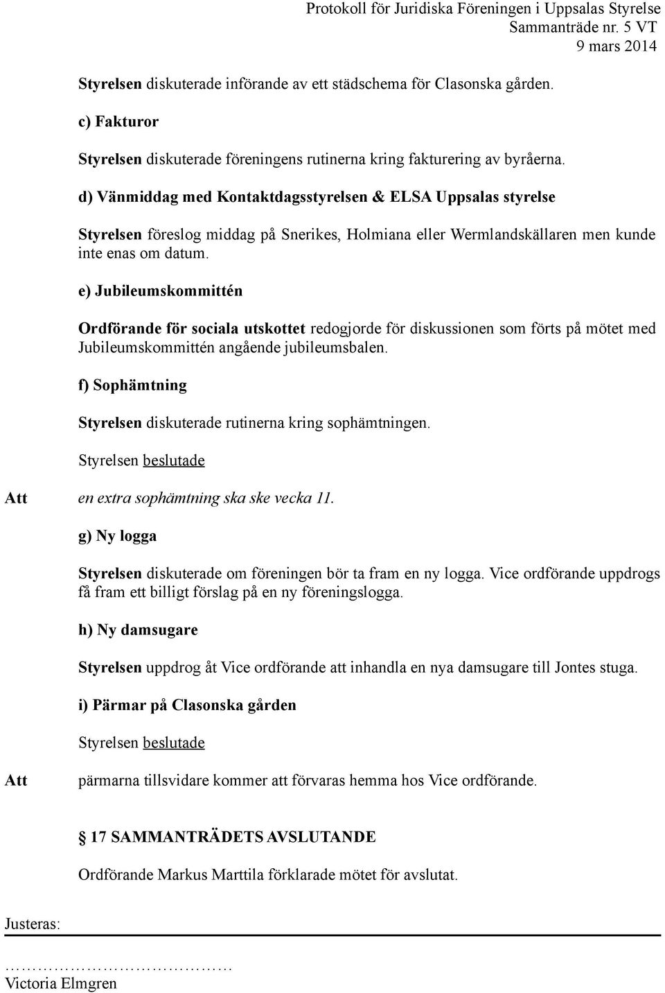 e) Jubileumskommittén Ordförande för sociala utskottet redogjorde för diskussionen som förts på mötet med Jubileumskommittén angående jubileumsbalen.