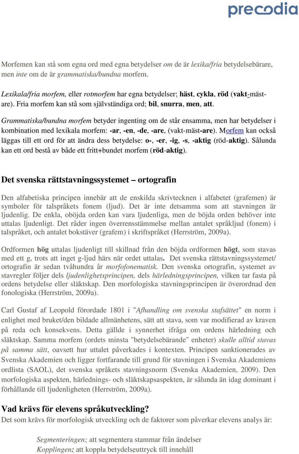 Grammatiska/bundna morfem betyder ingenting om de står ensamma, men har betydelser i kombination med lexikala morfem: -ar, -en, -de, -are, (vakt-mäst-are).