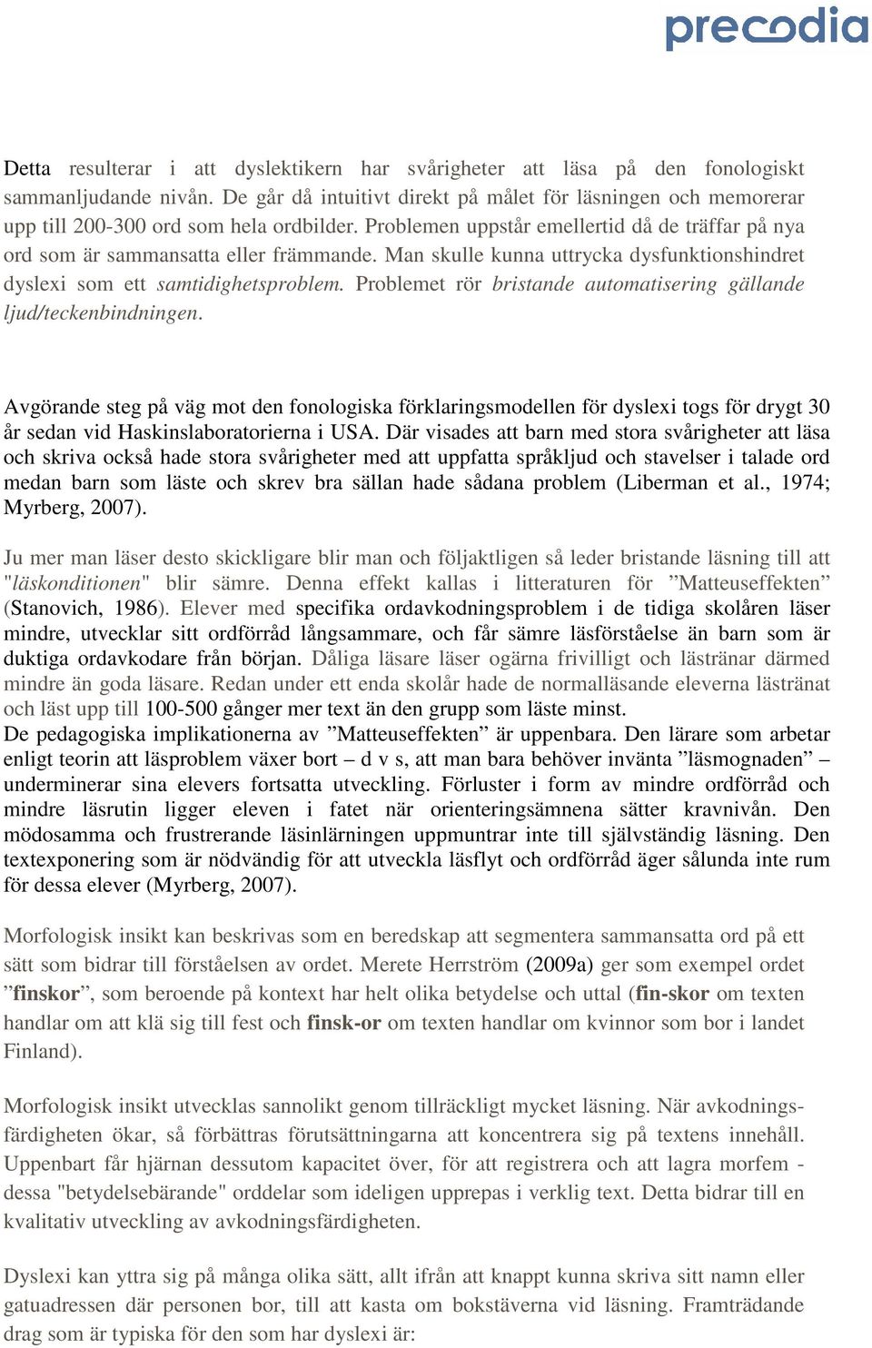 Man skulle kunna uttrycka dysfunktionshindret dyslexi som ett samtidighetsproblem. Problemet rör bristande automatisering gällande ljud/teckenbindningen.