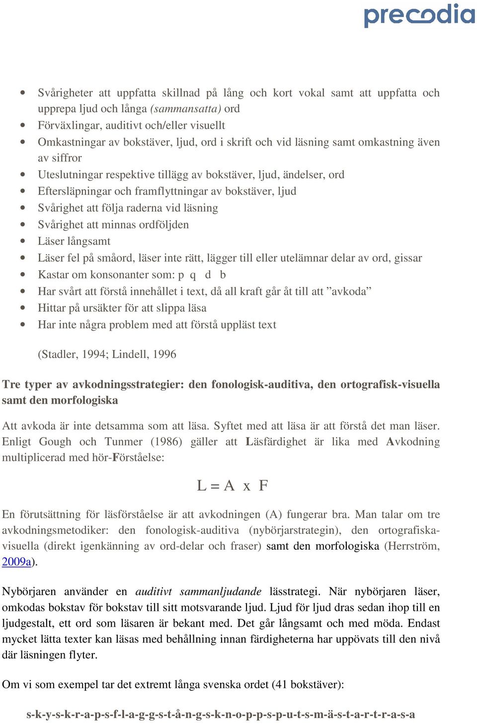 raderna vid läsning Svårighet att minnas ordföljden Läser långsamt Läser fel på småord, läser inte rätt, lägger till eller utelämnar delar av ord, gissar Kastar om konsonanter som: p q d b Har svårt