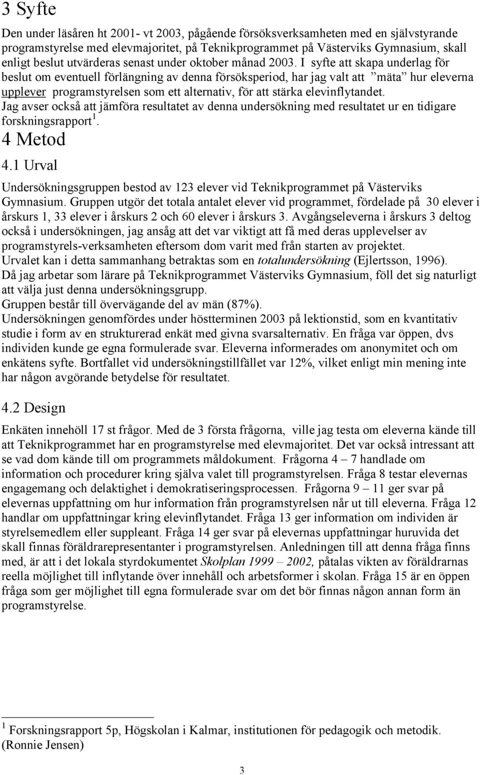 I syfte att skapa underlag för beslut om eventuell förlängning av denna försöksperiod, har jag valt att mäta hur eleverna upplever programstyrelsen som ett alternativ, för att stärka elevinflytandet.