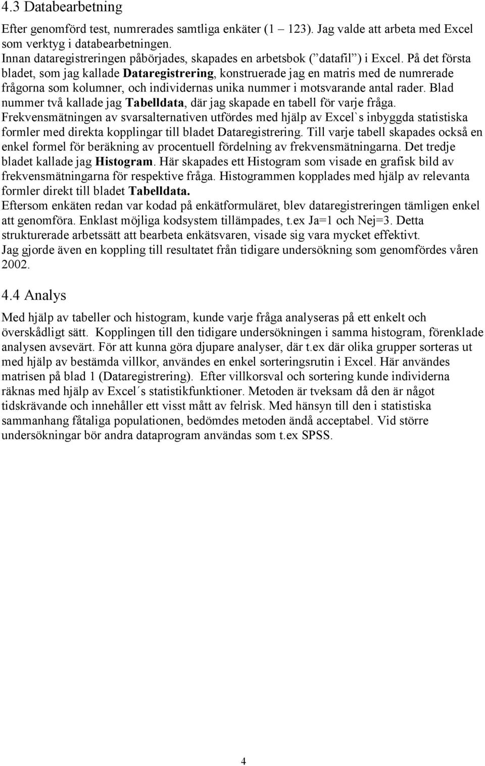 På det första bladet, som jag kallade Dataregistrering, konstruerade jag en matris med de numrerade frågorna som kolumner, och individernas unika nummer i motsvarande antal rader.