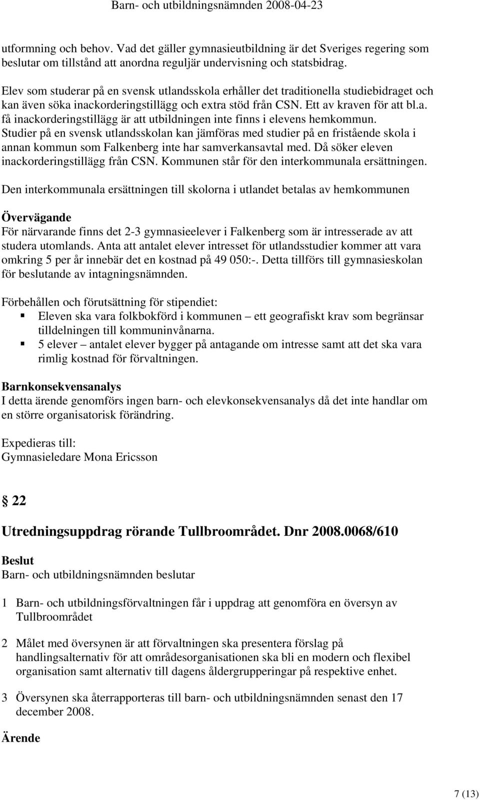 Studier på en svensk utlandsskolan kan jämföras med studier på en fristående skola i annan kommun som Falkenberg inte har samverkansavtal med. Då söker eleven inackorderingstillägg från CSN.