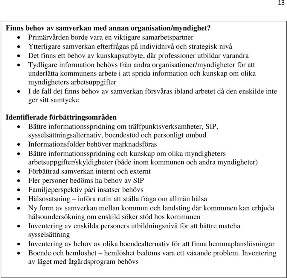 Tydligare information behövs från andra organisationer/myndigheter för att underlätta kommunens arbete i att sprida information och kunskap om olika myndigheters arbetsuppgifter I de fall det finns