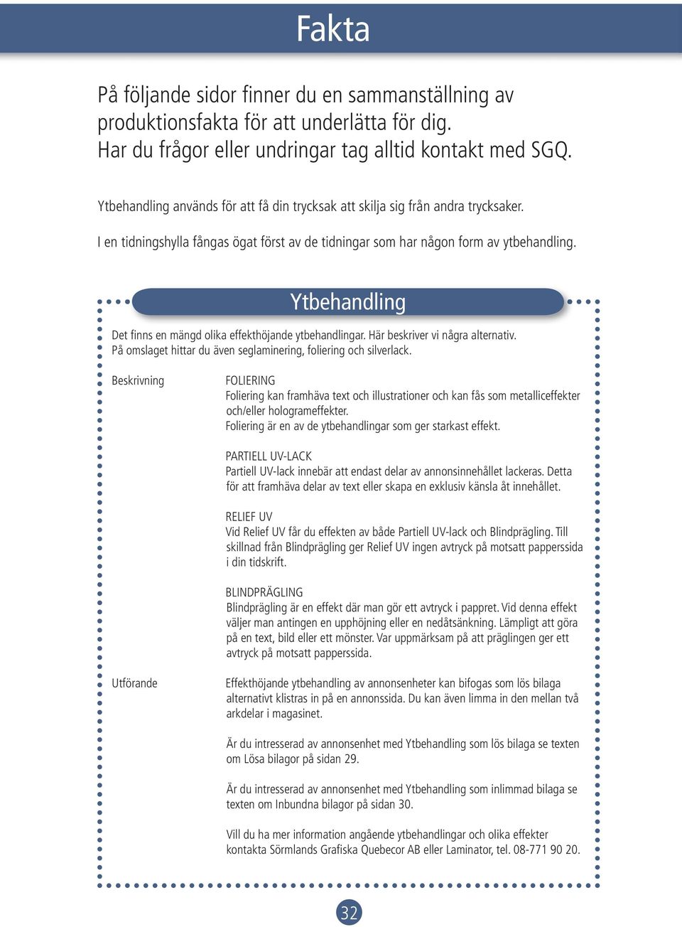 Ytbehandling Det fi nns en mängd olika effekthöjande ytbehandlingar. Här beskriver vi några alternativ. På omslaget hittar du även seglaminering, foliering och silverlack.