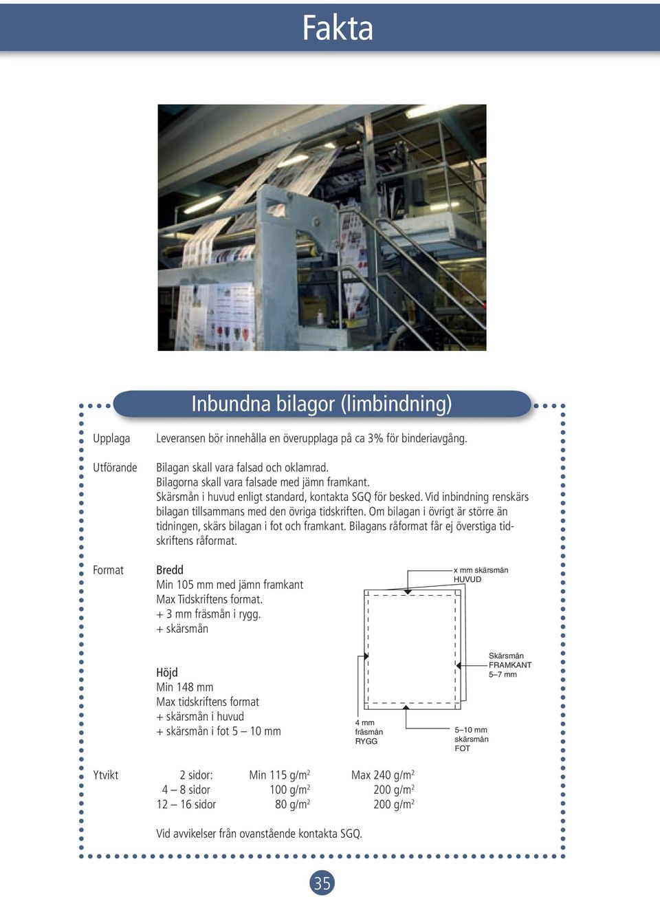 Bilagans råformat får ej överstiga tidskriftens råformat. Format Bredd Min 105 mm med jämn framkant Max Tidskriftens format. + 3 mm fräsmån i rygg.
