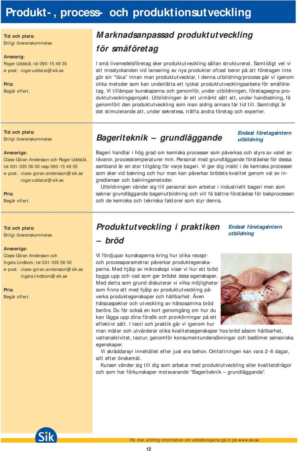 Samtidigt vet vi att misslyckanden vid lansering av nya produkter oftast beror på att företagen inte gör sin läxa innan man produktutvecklar.