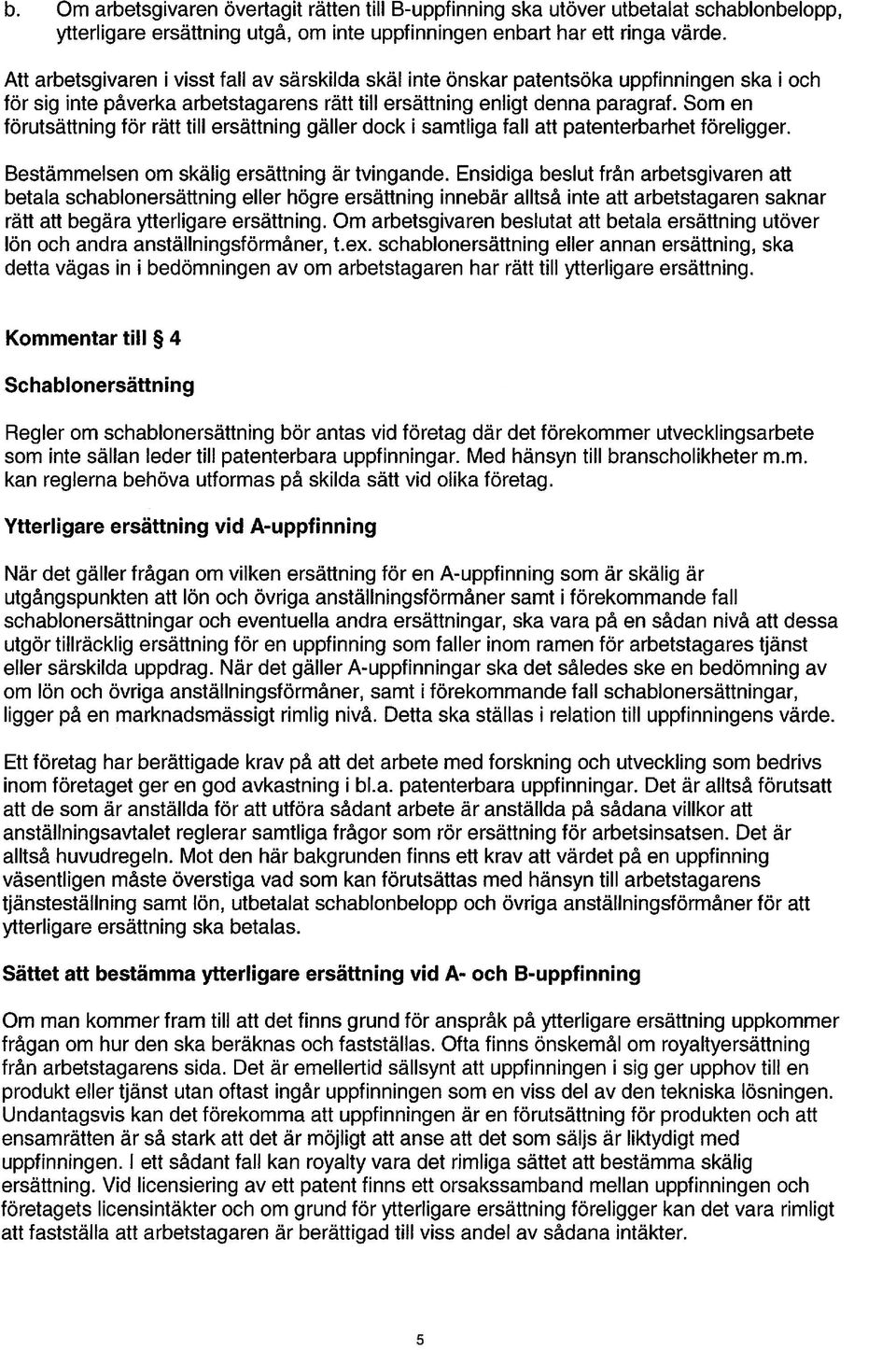 Som en förutsättning för rätt till ersättning gäller dock i samtliga fall att patenterbarhet föreligger. Bestämmelsen om skälig ersättning är tvingande.