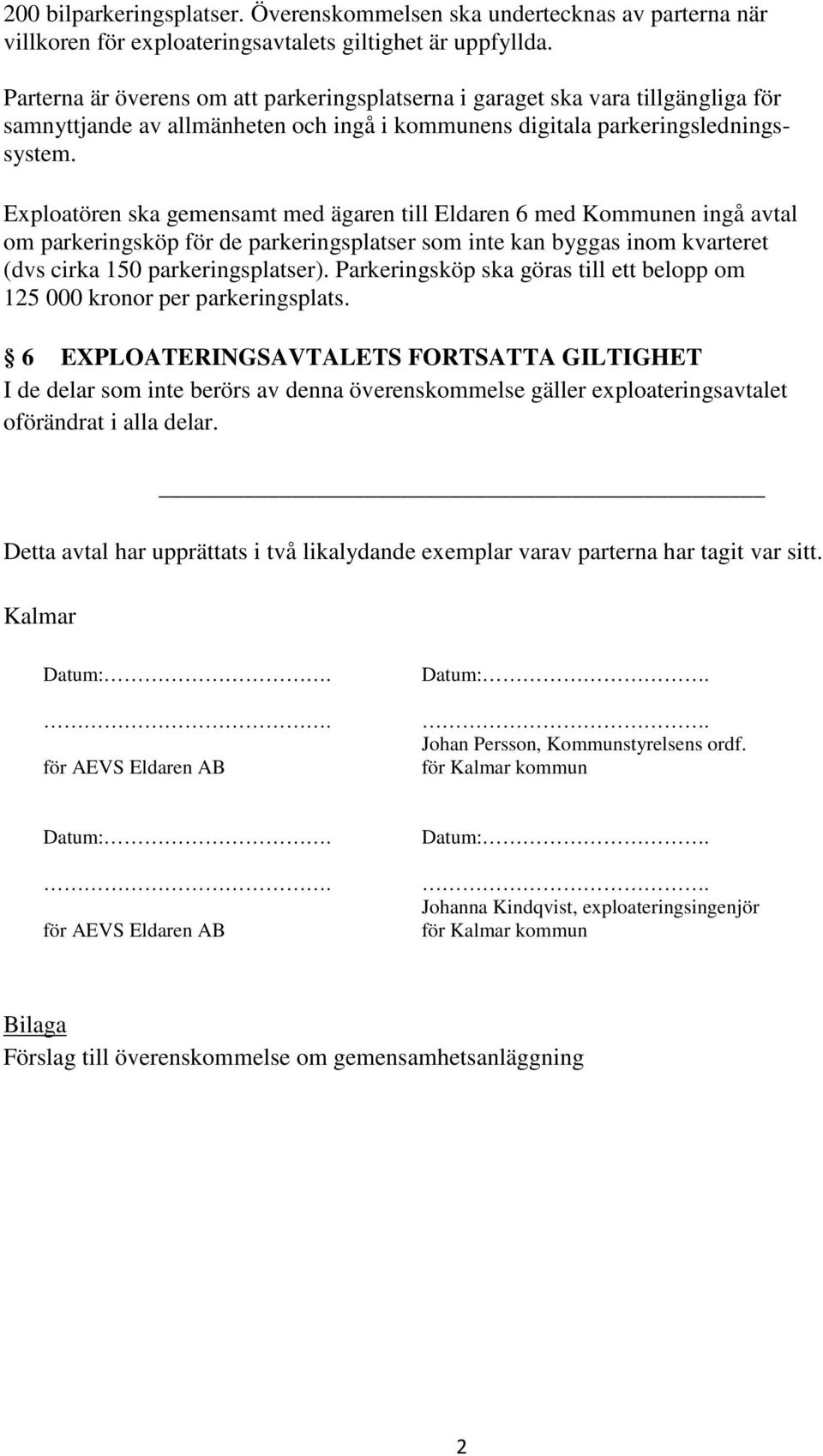 Exploatören ska gemensamt med ägaren till Eldaren 6 med Kommunen ingå avtal om parkeringsköp för de parkeringsplatser som inte kan byggas inom kvarteret (dvs cirka 50 parkeringsplatser).