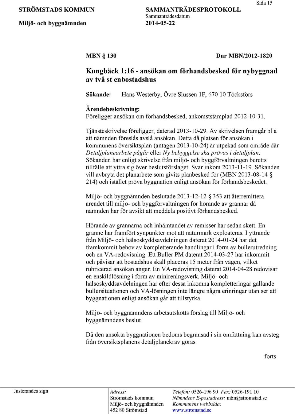 Detta då platsen för ansökan i kommunens översiktsplan (antagen 2013-10-24) är utpekad som område där Detaljplanearbete pågår eller Ny bebyggelse ska prövas i detaljplan.