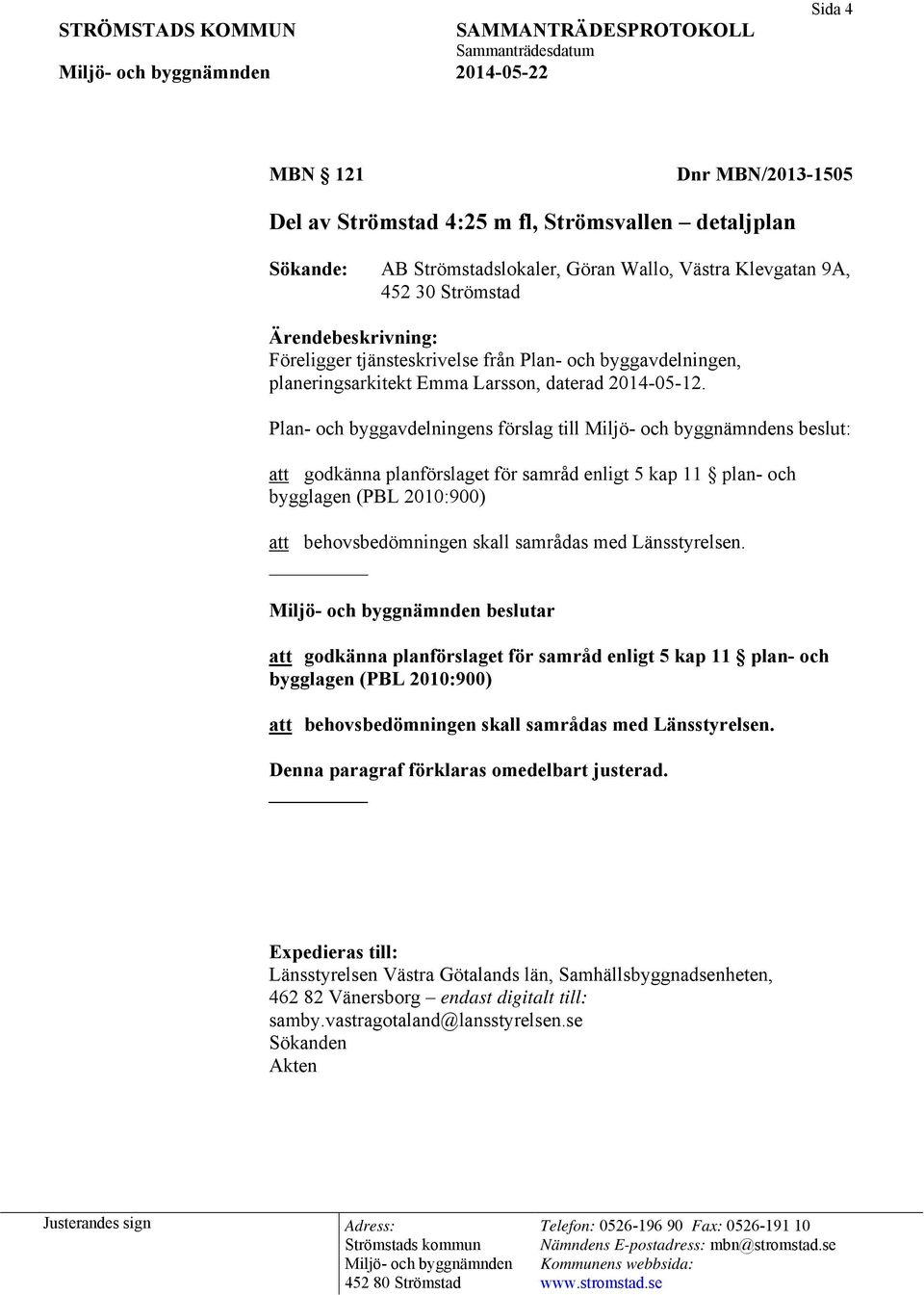 Plan- och byggavdelningens förslag till s beslut: att godkänna planförslaget för samråd enligt 5 kap 11 plan- och bygglagen (PBL 2010:900) att behovsbedömningen skall samrådas med Länsstyrelsen.