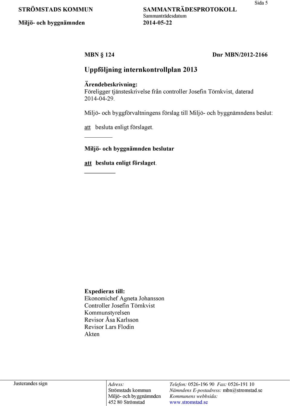 Miljö- och byggförvaltningens förslag till s beslut: att besluta enligt förslaget.