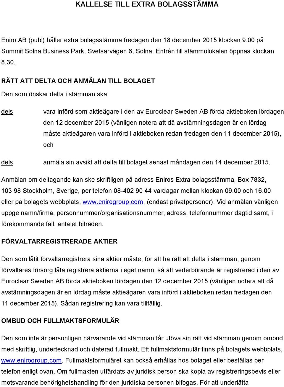 RÄTT ATT DELTA OCH ANMÄLAN TILL BOLAGET Den som önskar delta i stämman ska dels vara införd som aktieägare i den av Euroclear Sweden AB förda aktieboken lördagen den 12 december 2015 (vänligen notera