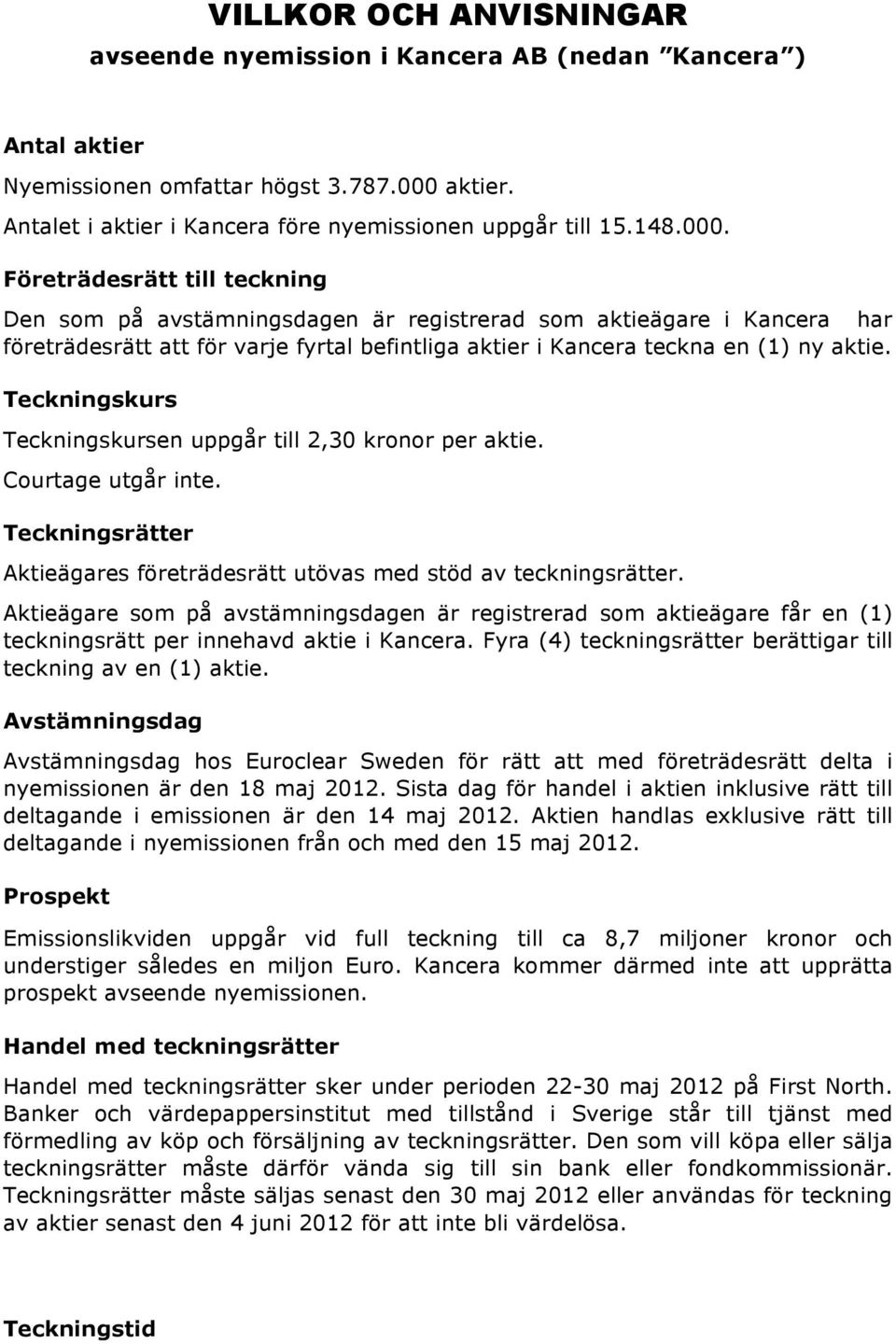 Teckningskurs Teckningskursen uppgår till 2,30 kronor per aktie. Courtage utgår inte. Teckningsrätter Aktieägares företrädesrätt utövas med stöd av teckningsrätter.