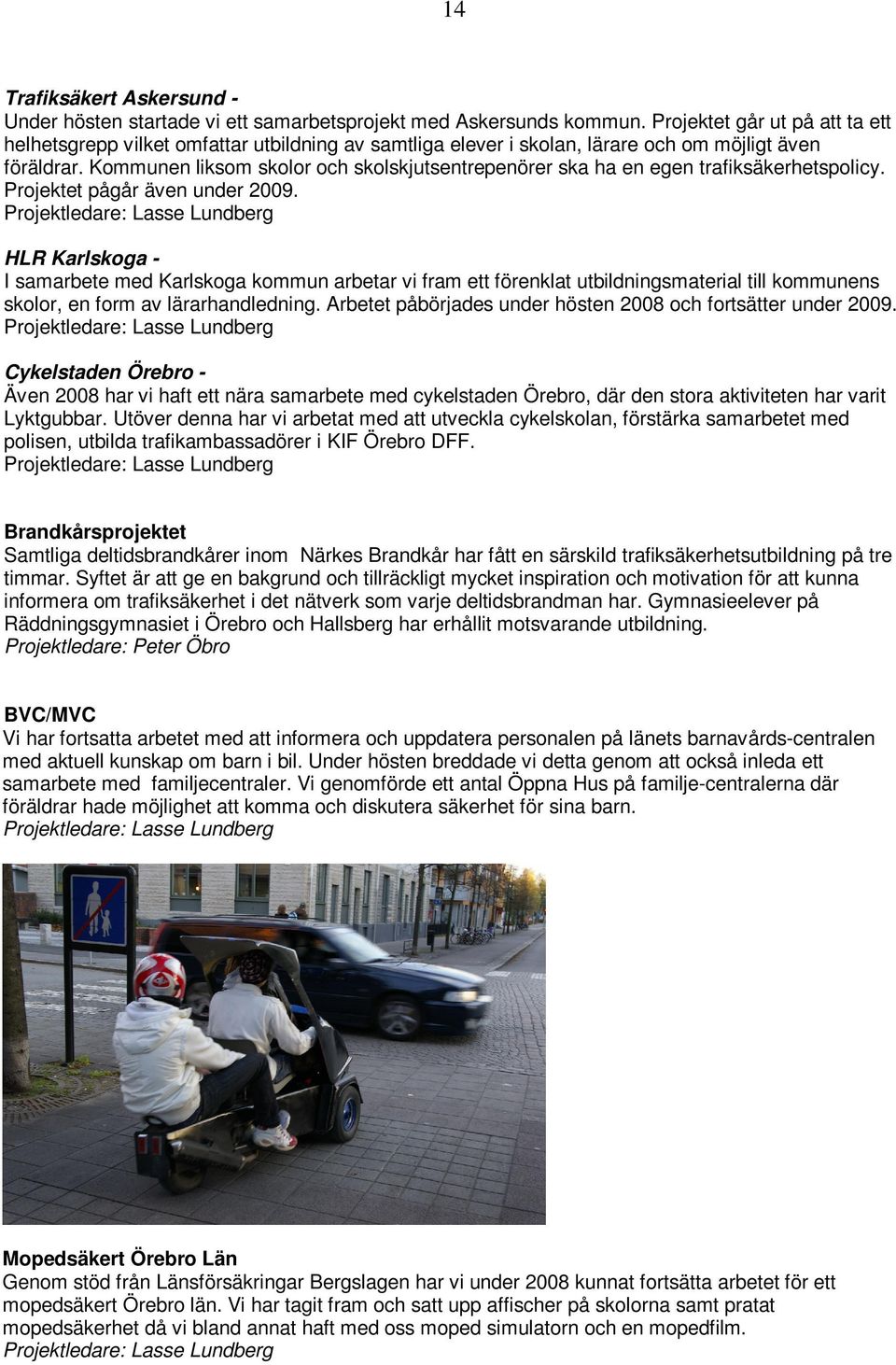 Kommunen liksom skolor och skolskjutsentrepenörer ska ha en egen trafiksäkerhetspolicy. Projektet pågår även under 2009.