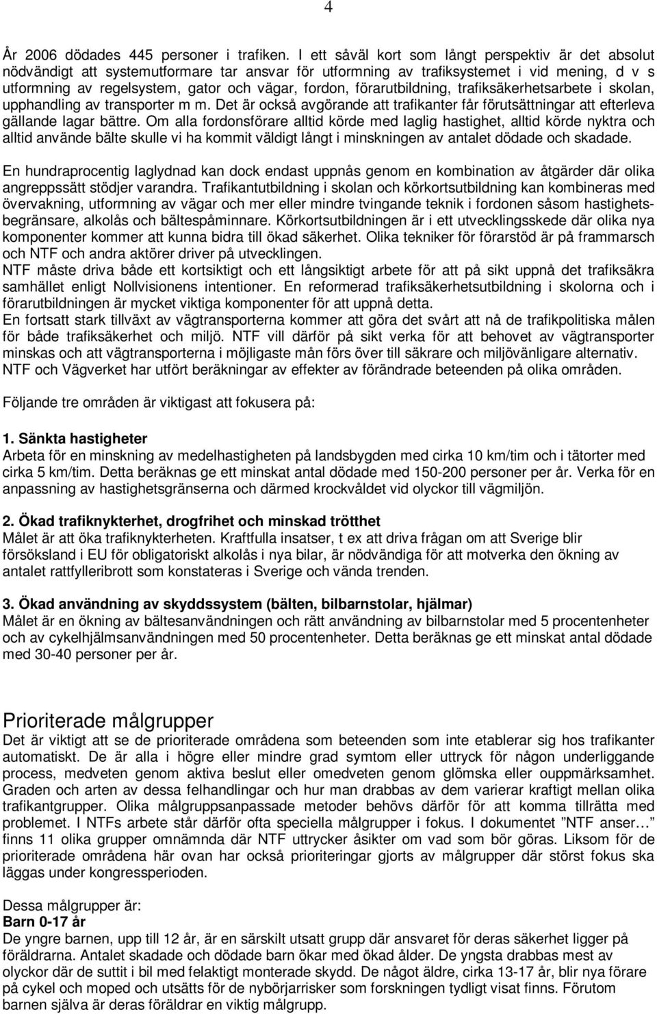 förarutbildning, trafiksäkerhetsarbete i skolan, upphandling av transporter m m. Det är också avgörande att trafikanter får förutsättningar att efterleva gällande lagar bättre.