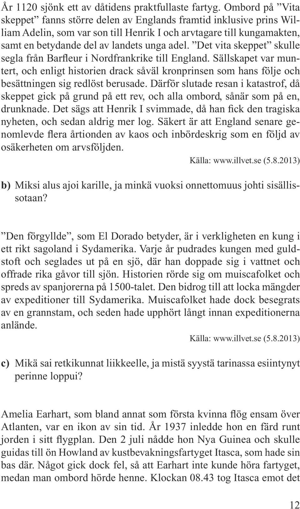 Det vita skeppet skulle segla från Barfleur i Nordfrankrike till England. Sällskapet var muntert, och enligt historien drack såväl kronprinsen som hans följe och besättningen sig redlöst berusade.