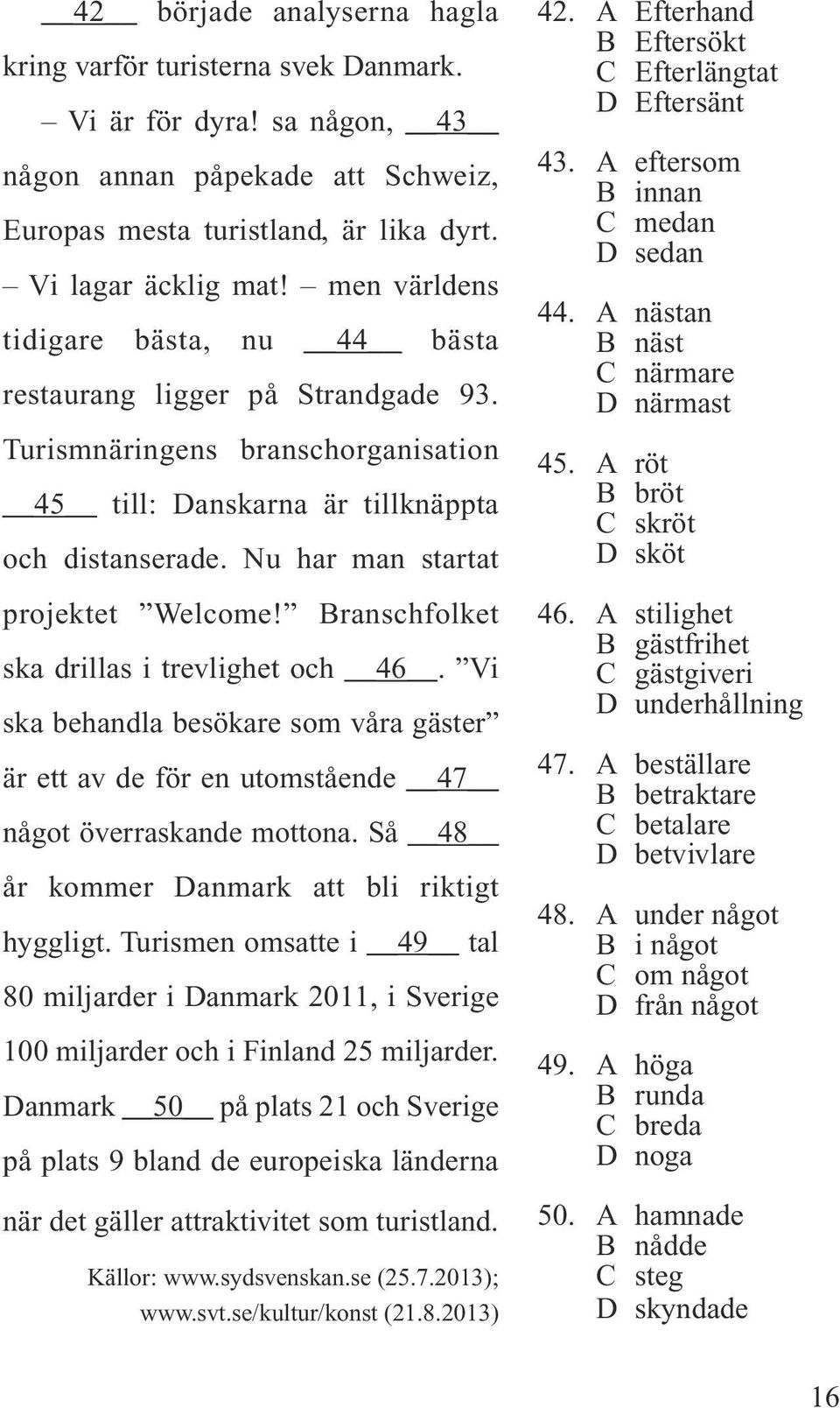 Nu har man startat projektet Welcome! Branschfolket ska drillas i trevlighet och 46. Vi ska behandla besökare som våra gäster är ett av de för en utomstående 47 något överraskande mottona.