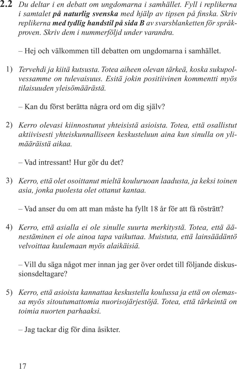 1) Tervehdi ja kiitä kutsusta. Totea aiheen olevan tärkeä, koska sukupolvessamme on tulevaisuus. Esitä jokin positiivinen kommentti myös tilaisuuden yleisömäärästä.