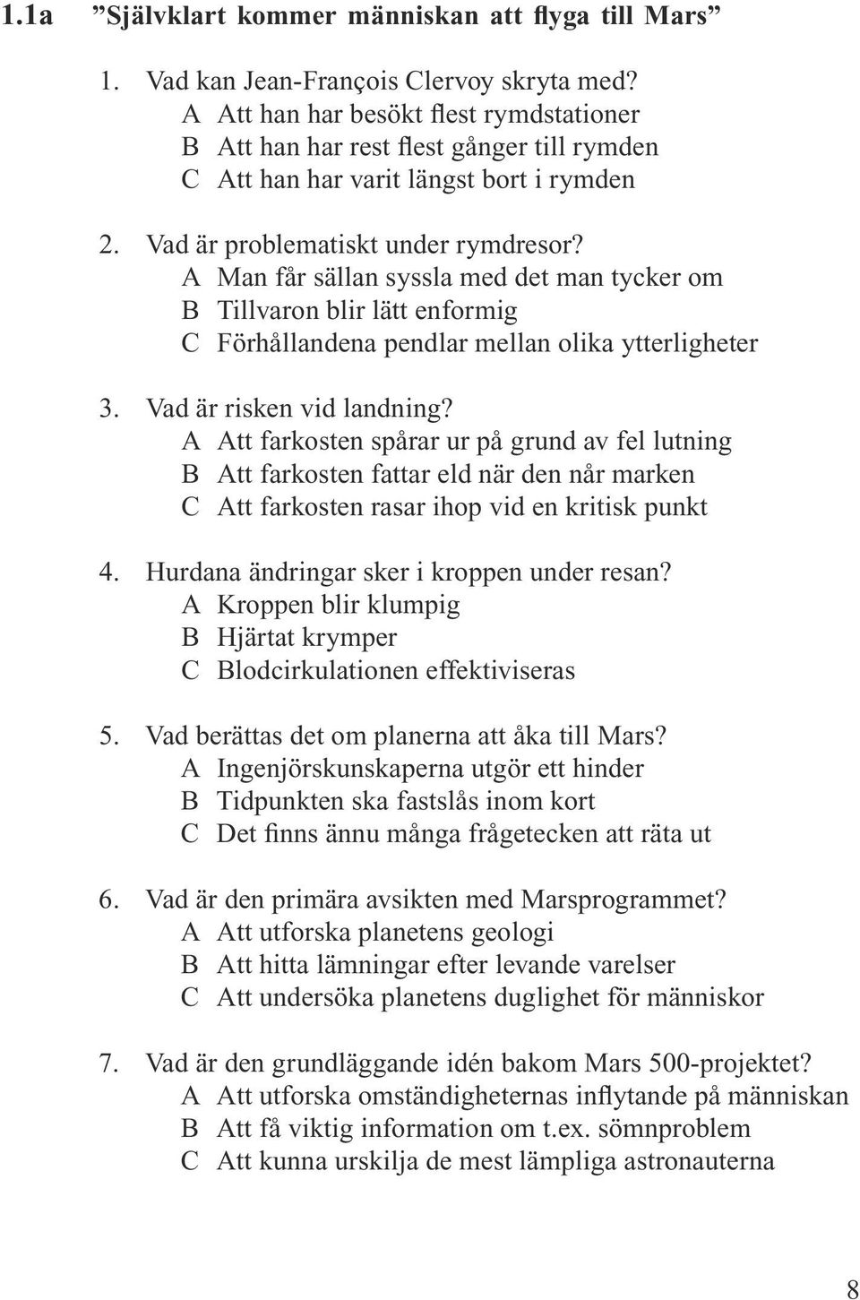 A Man får sällan syssla med det man tycker om B Tillvaron blir lätt enformig C Förhållandena pendlar mellan olika ytterligheter 3. Vad är risken vid landning?