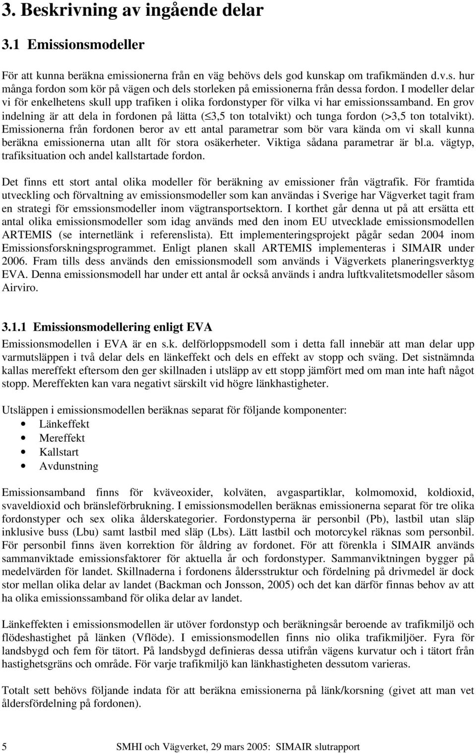 En grov indelning är att dela in fordonen på lätta ( 3,5 ton totalvikt) och tunga fordon (>3,5 ton totalvikt).