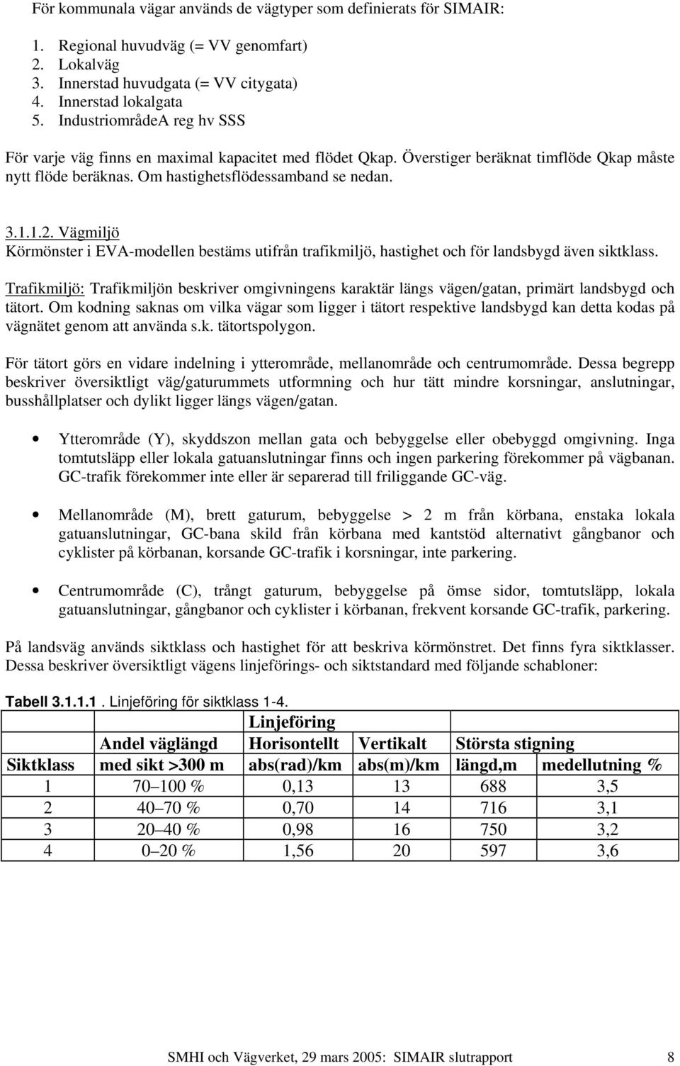 Vägmiljö Körmönster i EVA-modellen bestäms utifrån trafikmiljö, hastighet och för landsbygd även siktklass.