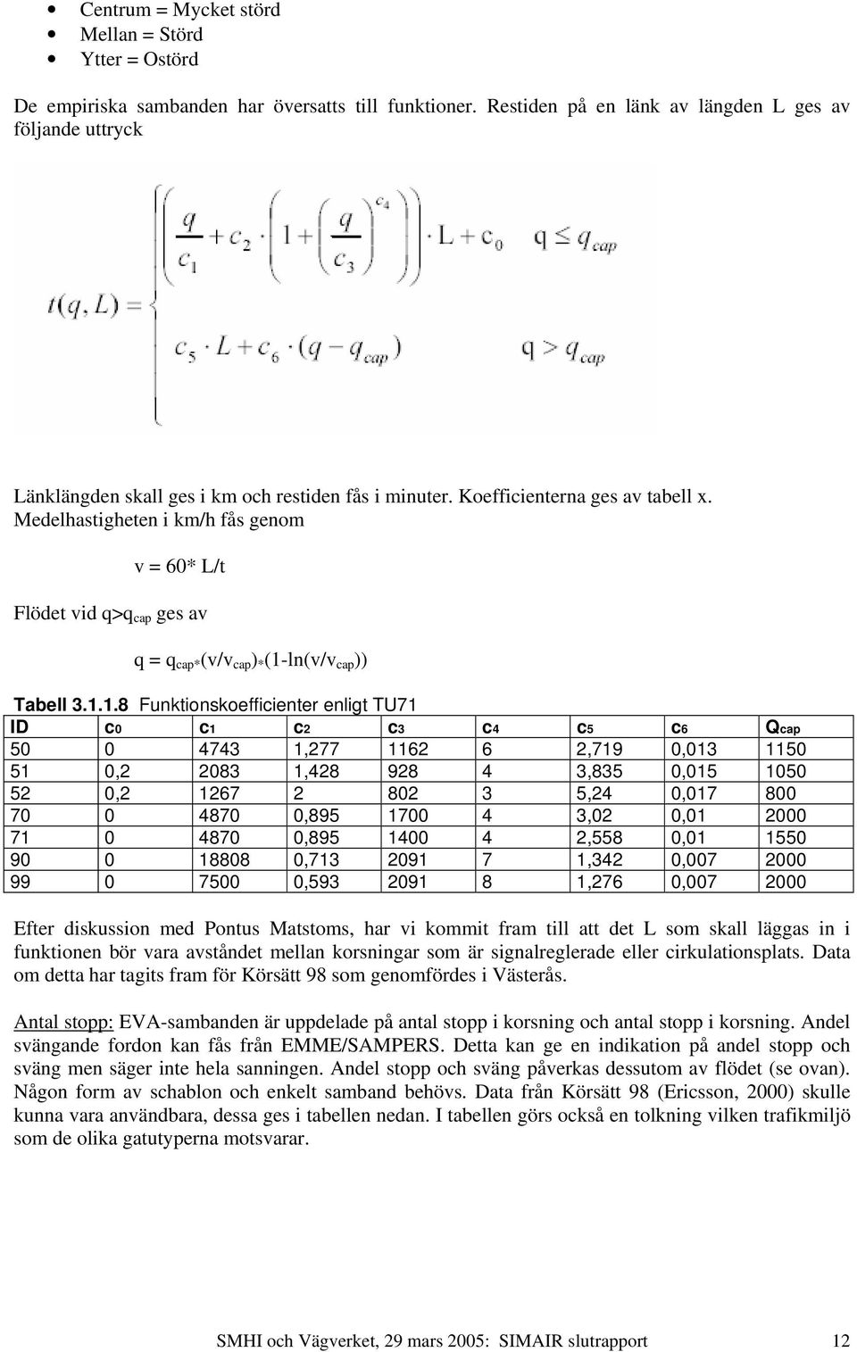 Medelhastigheten i km/h fås genom v = 60* L/t Flödet vid q>q cap ges av q = q cap* (v/v cap ) * (1-